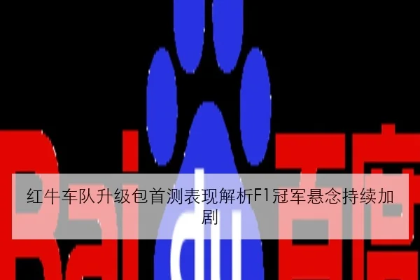 红牛车队升级包首测表现解析F1冠军悬念持续加剧